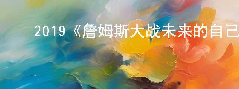 曾作林发布2019《詹姆斯大战未来的自己》完整版电影/在线观看/百度云-美剧天堂